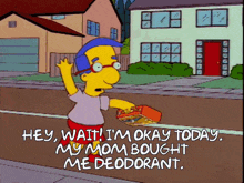 a cartoon character from the simpsons says " hey wait i 'm okay today my mom bought me deodorant "
