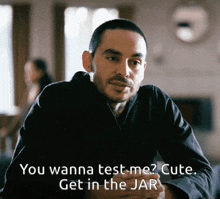 a man in a black shirt says " you wanna test me ? cute .. get in the jar "