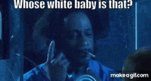 a man is smoking a cigarette and asking whose white baby is that