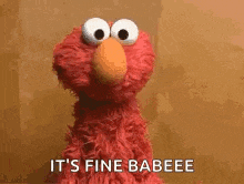 elmo from sesame street is saying `` it 's fine babeee '' .