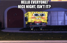 a picture of spongebob in front of a house with the caption hello everyone nice night isn 't it ?