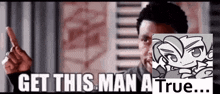a man is pointing at a picture of a cartoon character and says get this man a true ...