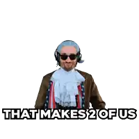 a man with a wig and sunglasses says " that makes 2 of us "