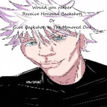a drawing of a man with the words " would you rather receive honored backshots or give backshots to the honored one " below it