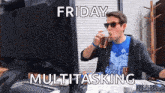 a man drinking a drink in front of a computer with the words friday multitasking