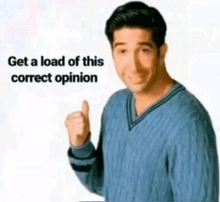 a man in a blue sweater is giving a thumbs up and says get a load of this correct opinion