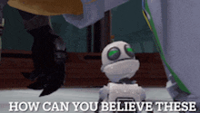 a cartoon character says how can you believe these while standing next to a robot