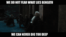 We Do Not Fear What Lies Beneath We Can Never Dig Too Deep GIF