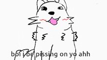 a drawing of a dog with the words " boi be pissing on yo ahh " written below it