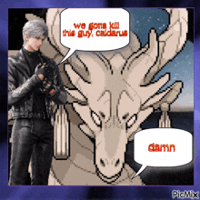 a pixel art of a man standing next to a dragon with a speech bubble that says we gotta kill this guy caldarius
