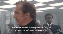 a man in a turtleneck says you know what those guys should just scram cos we 're gonna waste ' em