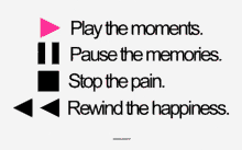 play the moments pause the memories stop the pain rewind the happiness
