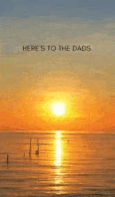 a picture of a sunset over the ocean with the words `` here 's to the dads happy '' .