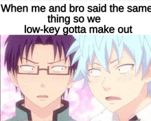 when me and bro said the same thing so we low-key gotta make out meme
