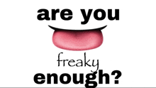 a cartoon mouth with the words " are you freaky enough " below it