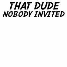a man holding a barrel with the words that dude nobody invited