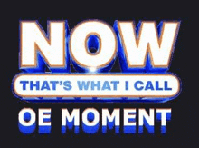 it says now that 's what i call oe moment .
