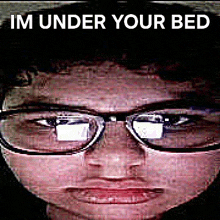 a close up of a person 's face with glasses and the words `` im under your bed '' written above it .