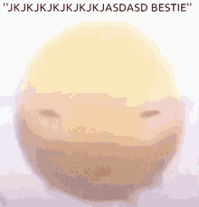 a smiley face with the words " jkjkjkjkjkjkjasdasd bestie " written below it