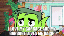 teen titans go beast boy i love my garbage and my garbage loves me back i love garbage
