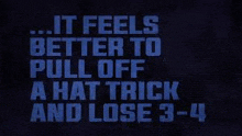 a black background with blue text that says `` it feels better to pull off a hat trick and lose 3-4 ''