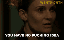 you have no fucking idea bea smith wentworth you have no idea youre clueless