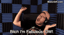 a man wearing headphones says bitch i 'm fabulous ow !