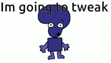 a cartoon character with the words i 'm going to tweak below him