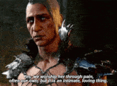 a video game character says " yes we worship her through pain "