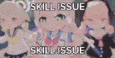 a picture of three anime girls with the words skill issue skill issue on the bottom