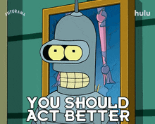 you should act better bender futurama dont be a bad actor improve your acting