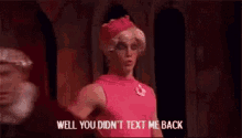 a man in a pink dress and crown is saying `` well you did n't text me back ''