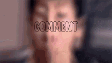a blurred image of a woman 's face with the word comment written above it