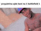 a shirtless man wearing a hat with the words yorguletina ajde bani na 1 battlefield 1