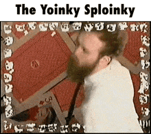 a picture of a man with a beard and the words the yoinky sploinky below him