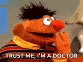 ernie from sesame street says `` trust me , i 'm a doctor ''