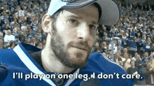 a hockey player says " i 'll play on one leg , i don 't care "