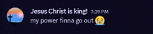 jesus christ is king my power finna go out 7:39 pm
