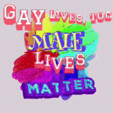 a sign that says gay lives top male lives matter