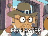 a cartoon character with glasses and a hat has the words fish eater above his mouth
