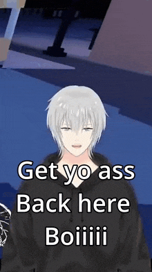a man with white hair and a black hoodie says " get yo ass back here boiiii "