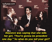 beyonce was saying that she tells her girl " you 're gonna be president one day " so what do you tell your girl