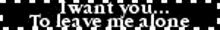 i want you to leave me alone is written in white on a black background