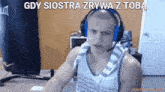 a man wearing headphones with the words gdy siostra zrywa z toba written above him