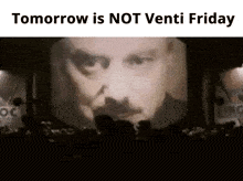 a blurred image of a man 's face with the words tomorrow is not venti friday below it