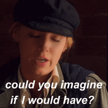 a woman wearing a hat is asking if she could imagine if she would have