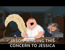 a cartoon of peter griffin writing with a feather and the words jason sending this concern to jessica below him