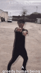 a man is dancing in a parking lot with the caption i am merely a greedy human being .