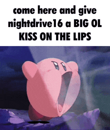 a picture of kirby with the words come here and give nightdrive16 a big ol kiss on the lips on the bottom