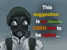 a drawing of a person wearing a gas mask with the words " this suggestion is so awesome cbrn had to be called ... "